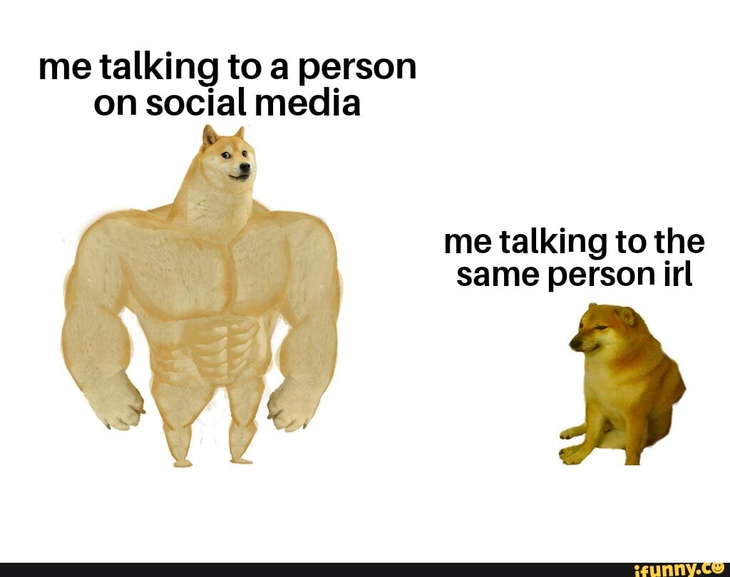 me-talking-to-a-person-on-social-media-me-talking-to-the-same-person-irl-ifunny