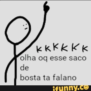 olha oq esse saco
de
bosta ta falano
