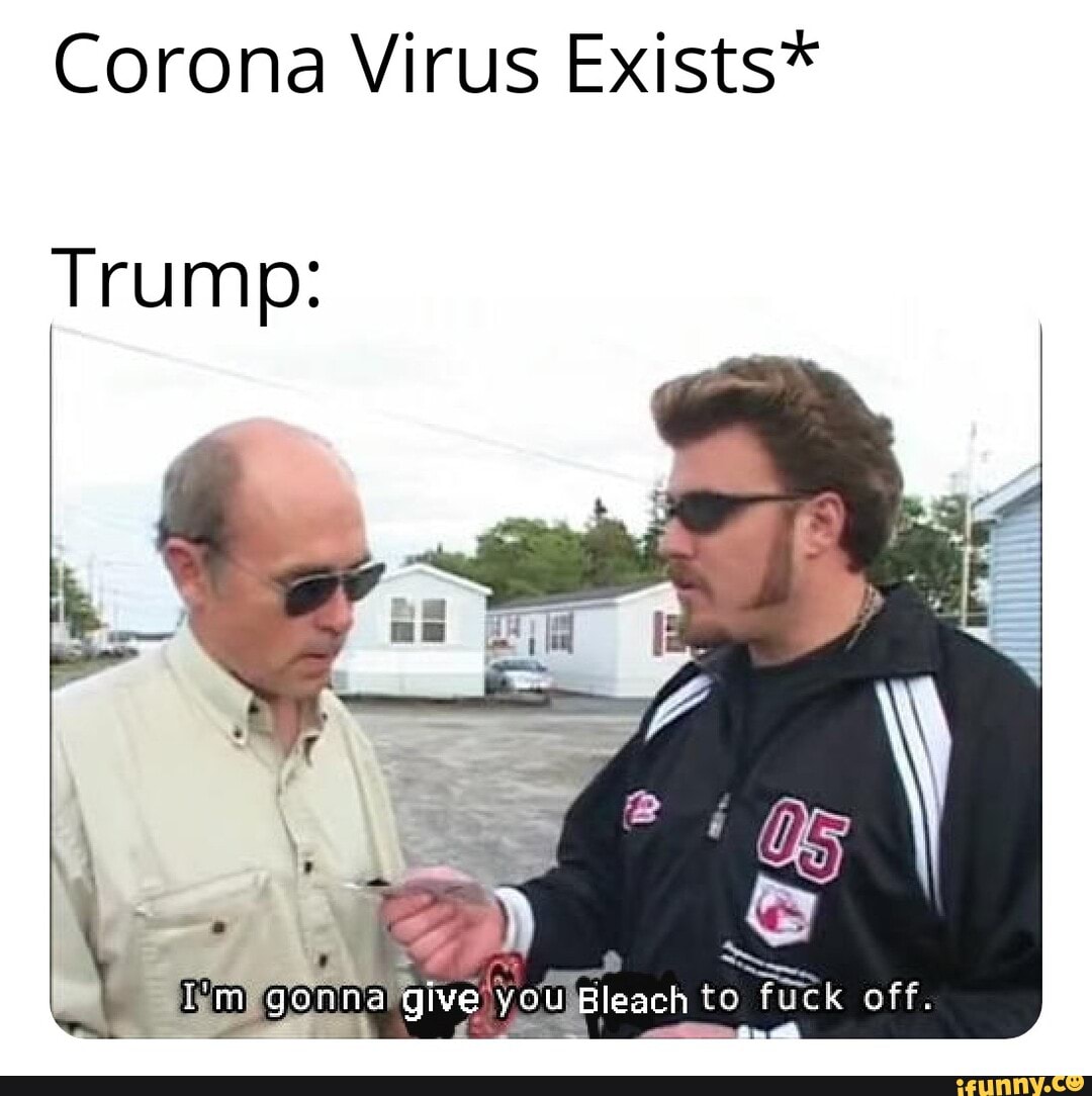 Corona Virus Exists*
Trump: