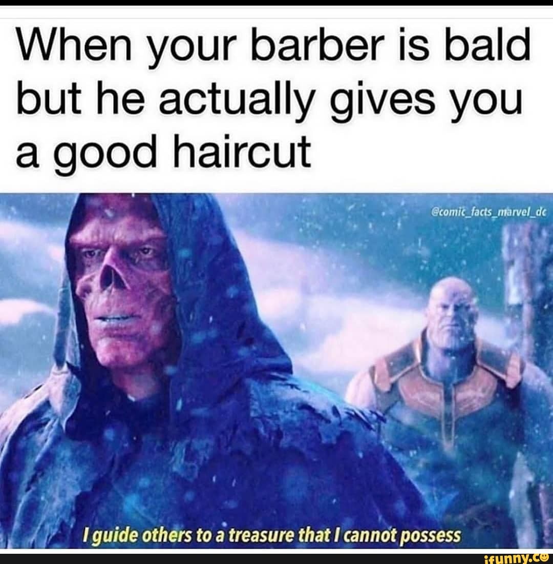 When your barber is bald
but he actually gives you
a good haircut
PRC ET othérs to a
treasure that I cannot possess
4