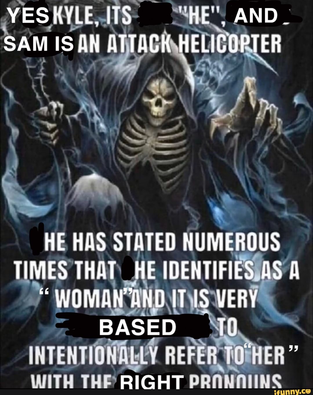 YESAYLE. "i. AND SAM ISAN ATTACK HELICOPTER
HE HAS STATED NUMEROUS
TIMES THAT HE IDENTIFIES AS
WOMANAND IT VERY BASED
INTENTIONALLY REFER
RIGHT