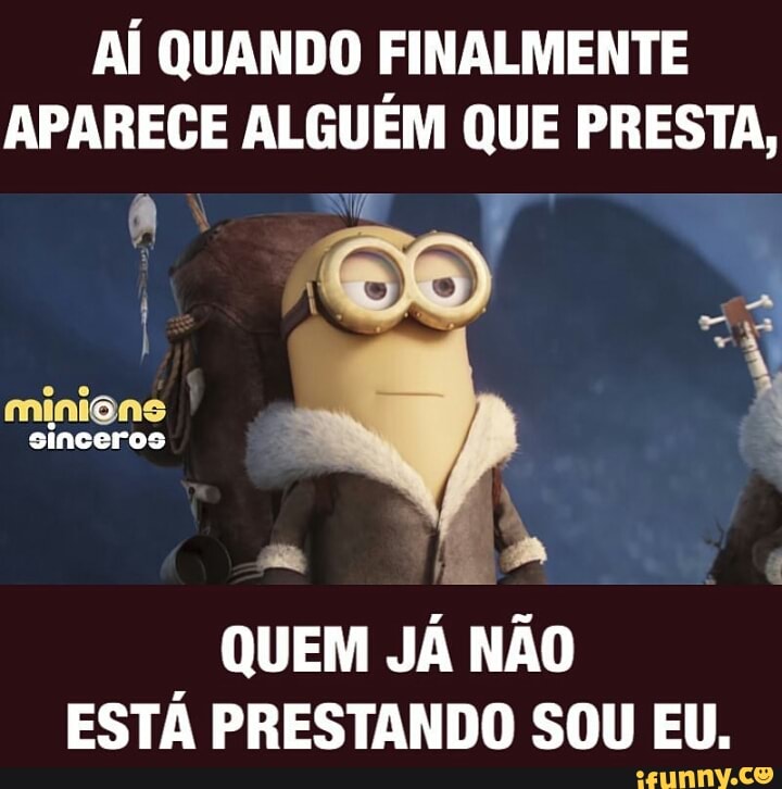 Aí QUANDO FINALMENTE
APARECE ALGUÉM QUE PRESTA,
QUEM JÁ NÃO
ESTÁ PRESTANDO SOU EU.