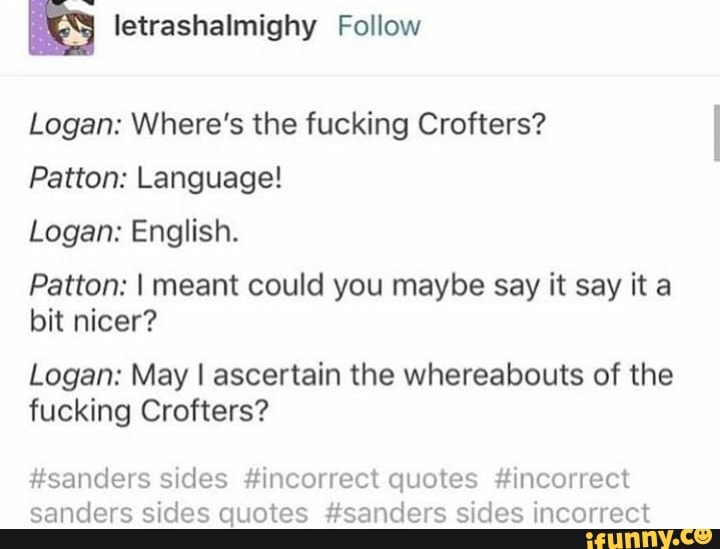 Logan: Where's the fucking Crofters? Patton: Language! Logan: English