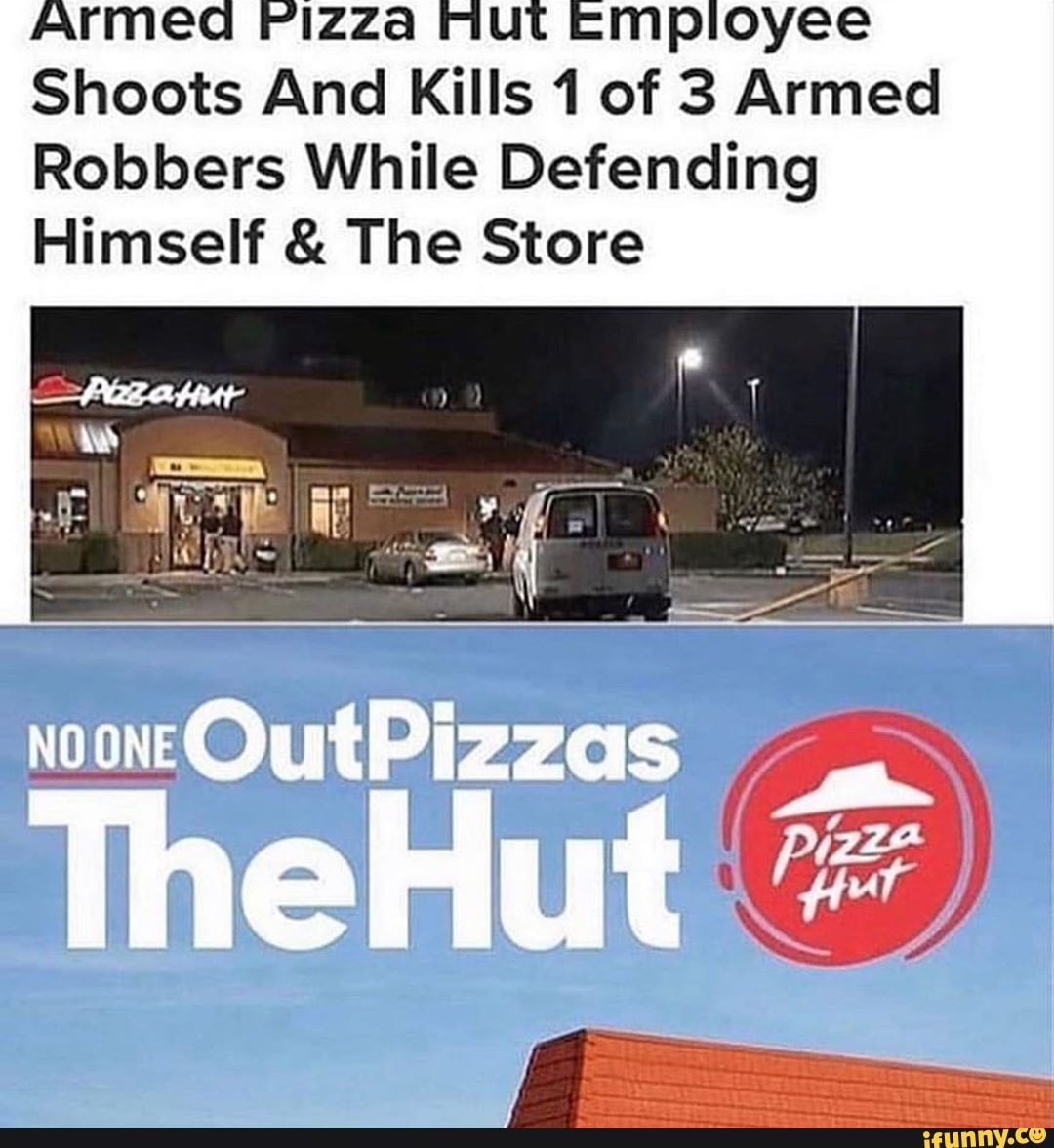 Armed PizZa Mut Empioyee
Shoots And Kills 1 of 3 Armed
Robbers While Defending
Himself & The Store
