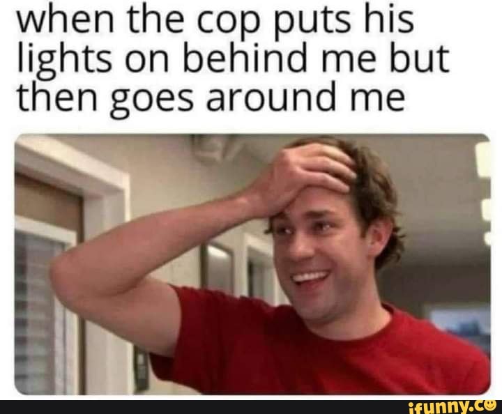 When the cop puts his lights on behind me but then goes around me - iFunny