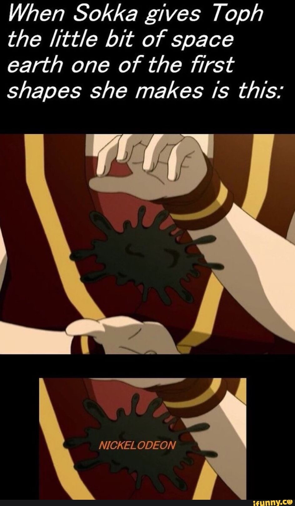 When Sokka gives Toph
the little bit of space
earth one of the first
shapes she makes Is this:
NICKELODEON
