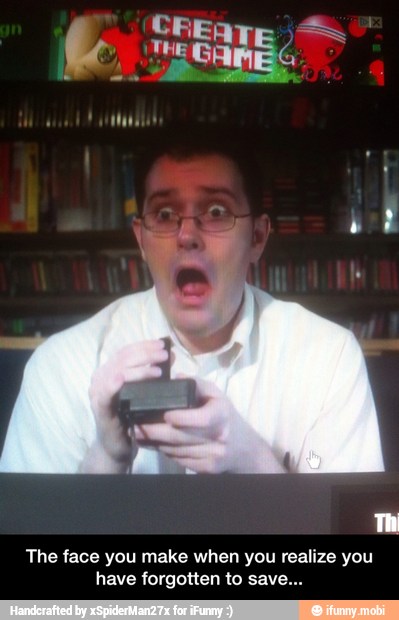 The face you make when you realize you
have forgotten to save... - The face you make when you realize you have forgotten to save...
