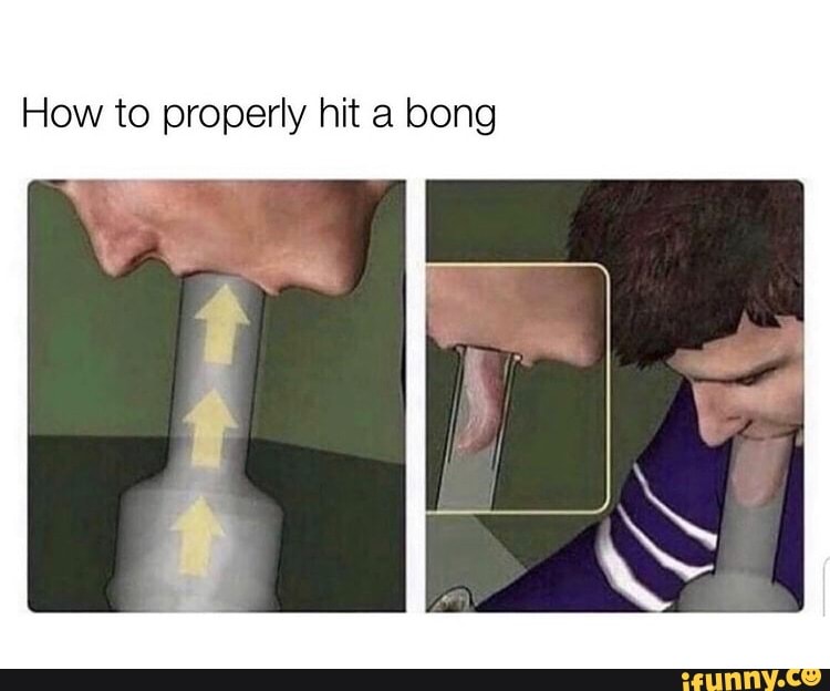 How to properly hit a bong iFunny