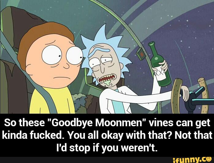 M
So these "Goodbye Moonmen" vines can get
kinda fucked. You all okay with that? Not that
I'd stop if you weren't. - So these "Goodbye Moonmen" vines can get kinda fucked. You all okay with that? Not that I'd stop if you weren't.