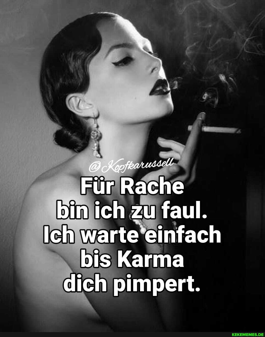 ar
Für Rache bin ich zu faul.
Ich warte einfach bis Karma dich pimpert.