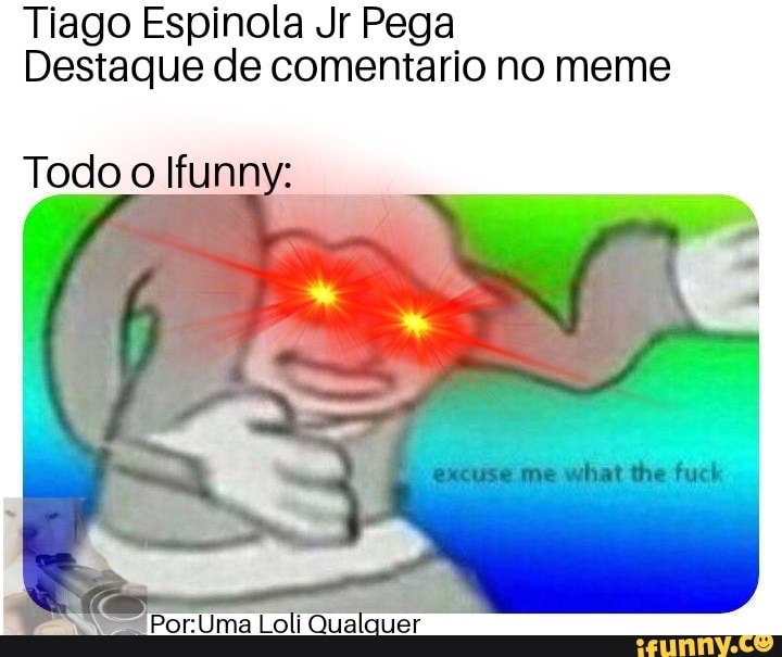 Tiago Espinola Jr Pega
Destaque de comentario no meme
Todo o Ifunny: