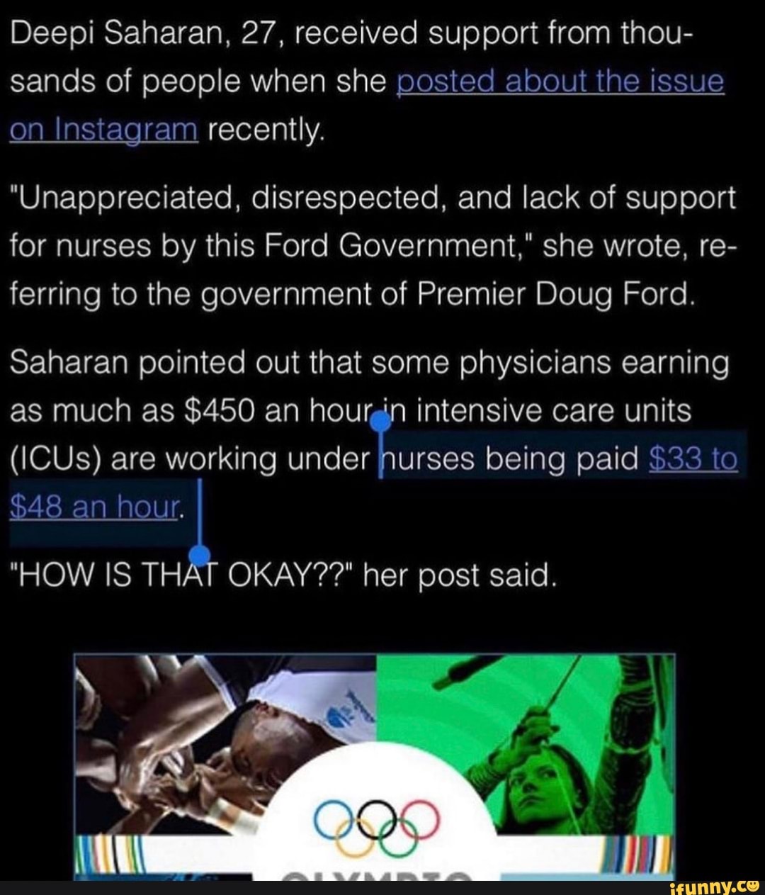 Deepi Saharan, 27, received support from thou- sands of people when she posted about the issue on Instagram recently.
"Unappreciated, disrespected, and lack of support for nurses by this Ford Government," she wrote, re- ferring to the government of Premier Doug Ford.
Saharan pointed out that some physicians earning as much as $450 an hourgin intensive care units
(ICUs) are working being paid $33 to
$48 an hour.
"HOW IS THAT OKAY??" her post said.