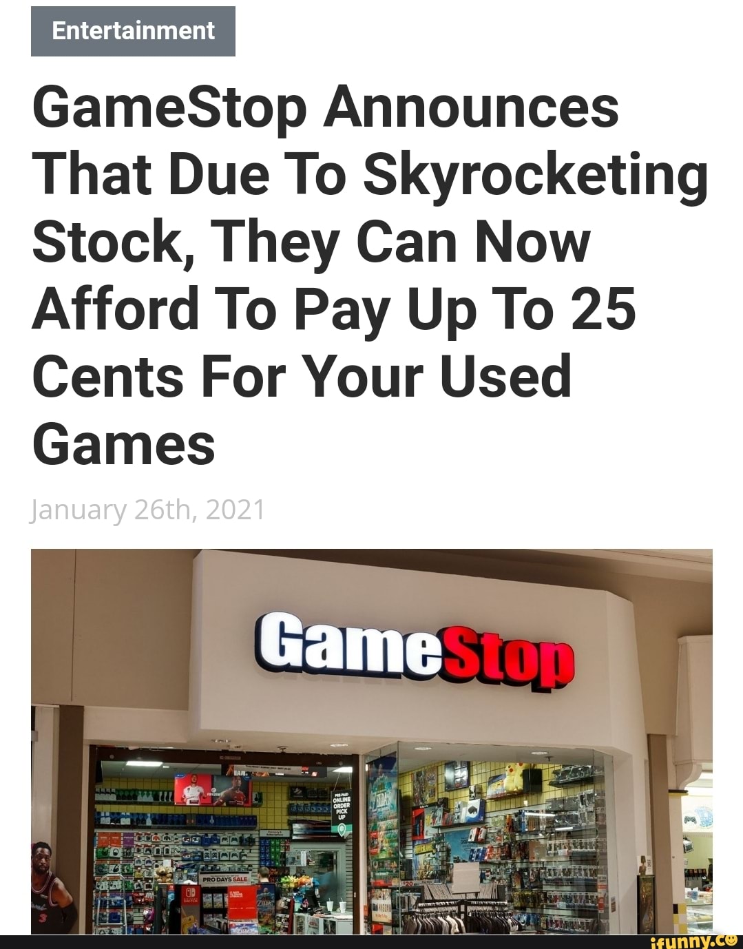 Entertainment
GameStop Announces
That Due To Skyrocketing
Stock, They Can Now
Afford To Pay Up To 25
Cents For Your Used
Games
January 26th, 2021