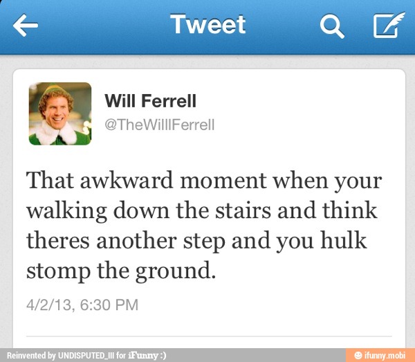 € Tweet QUA
That awkward moment when your
walking down the stairs and think
theres another step and you hulk
stomp the ground.