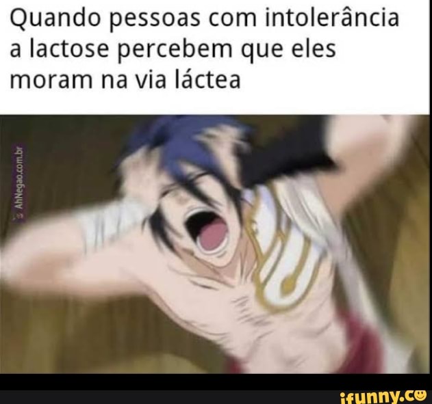 Quando pessoas com intolerância
a lactose percebem que eles
moram na via láctea