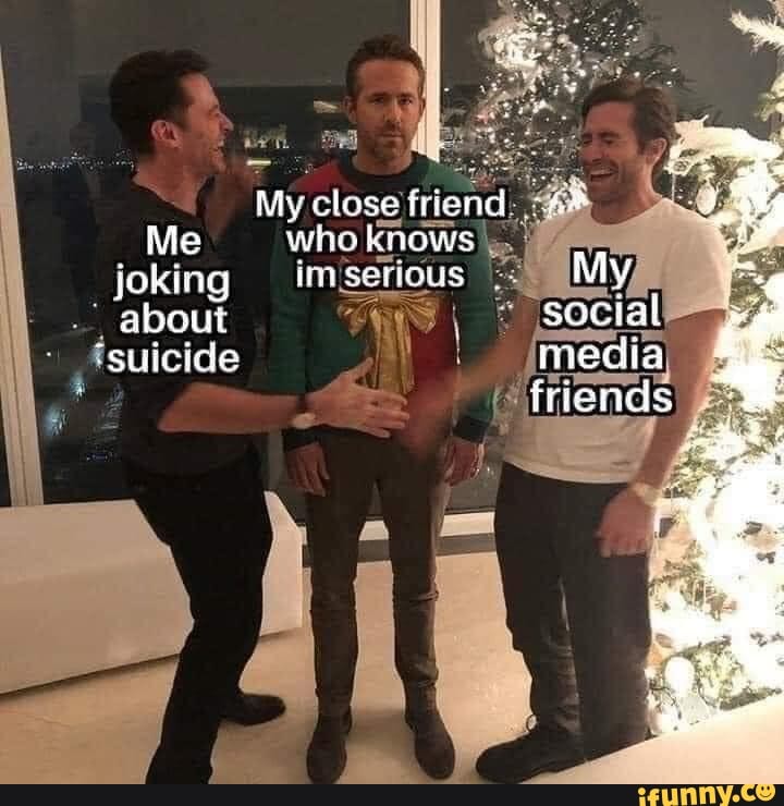 My close friend
a who knows
joking im/seriou
I about q