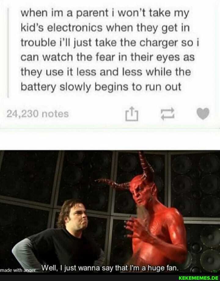 when im a parent i won't take my kid's electronics when they get in trouble i'll just take the charger so i can watch the fear in their eyes as they use it less and less while the battery slowly begins to run out
fl fan