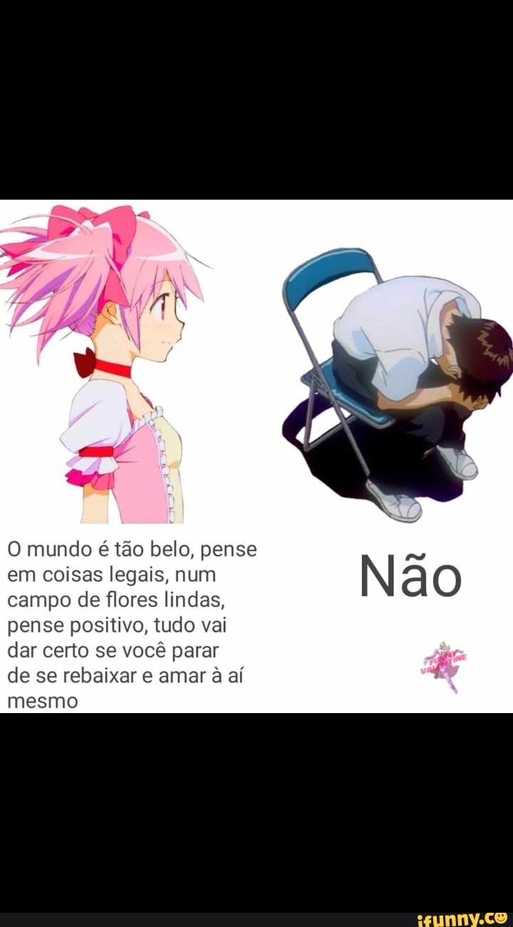 O mundo é tão belo, pense
em coisas legais, num
campo de flores lindas,
pense positivo, tudo vai
dar certo se você parar
de se rebaixar e amar à aí
mesmo