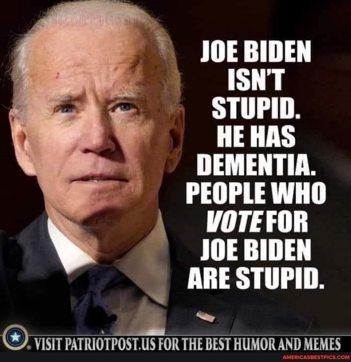 JOE BIDEN ISNT STUPID. HE HAS DEMENTIA. PEOPLE WHO VOTE FOR JOE BIDEN ARE  STUPID. VISIT PATRIOTPOST,US FOR THE BEST HUMOR AND MEMES - America's best  pics and videos