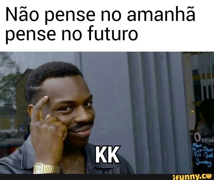 Não pense no amanhã
pense no futuro