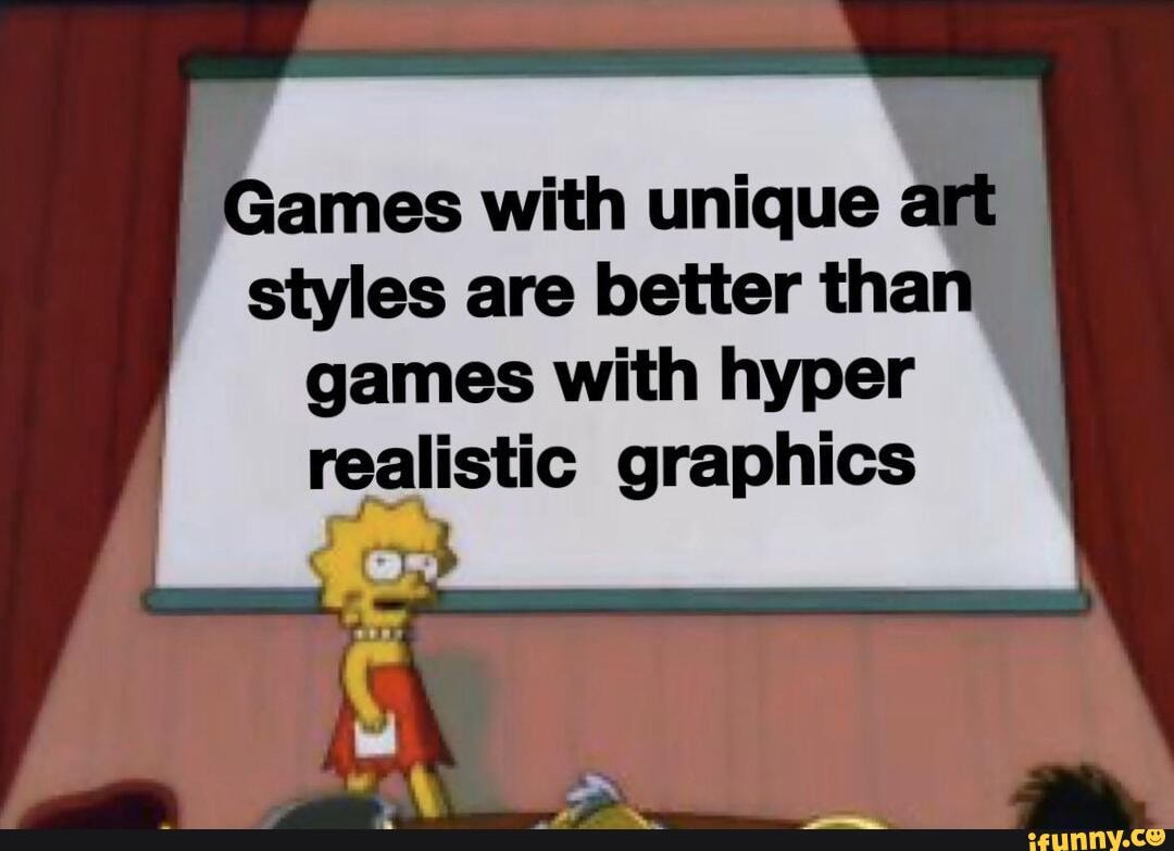 Games with unique art styles are better than games with hyper
realistic graphics