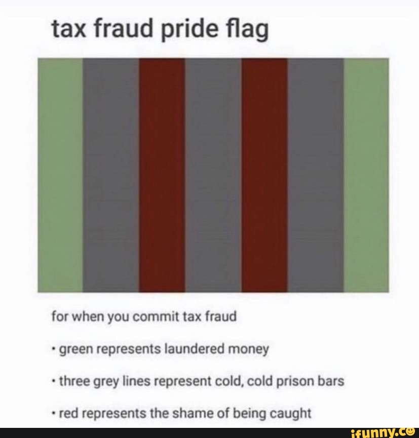 tax fraud pride flag
for when you commit tax fraud green represents laundered money three grey lines represent cold, cold prison bars
red represents the shame of being caught