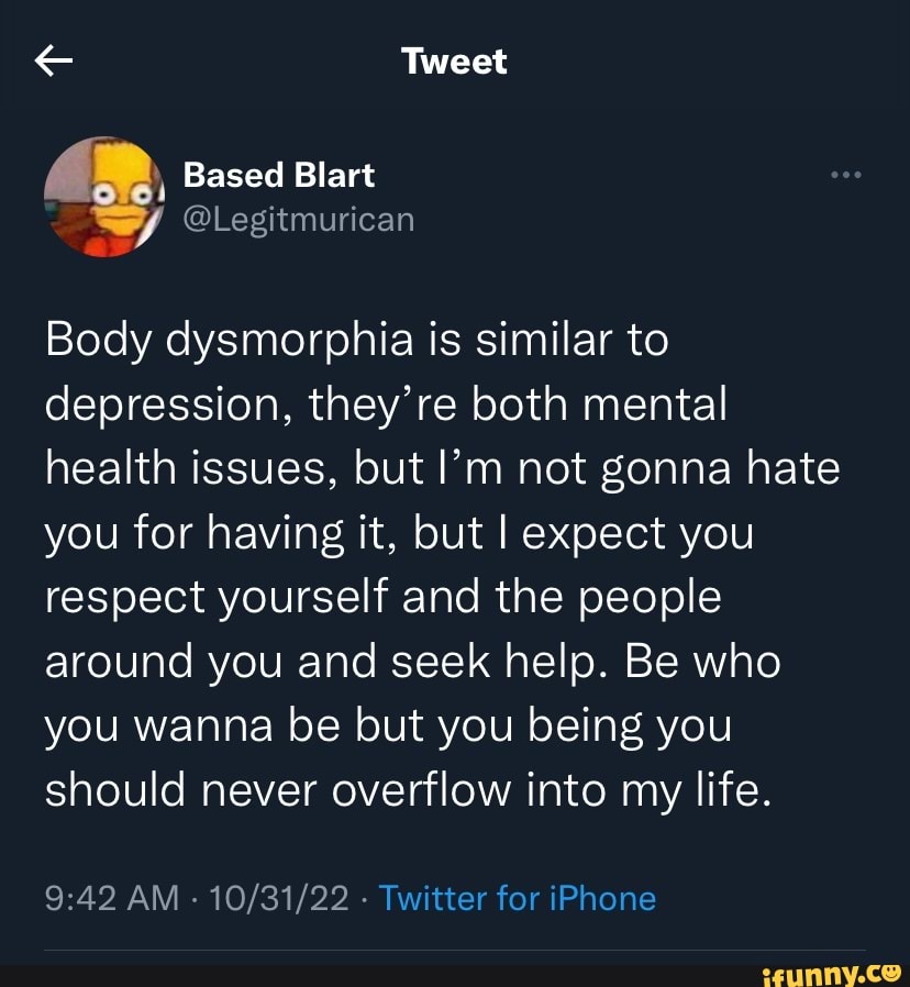 Tweet Based Blart Body dysmorphia is similar to depression, they're