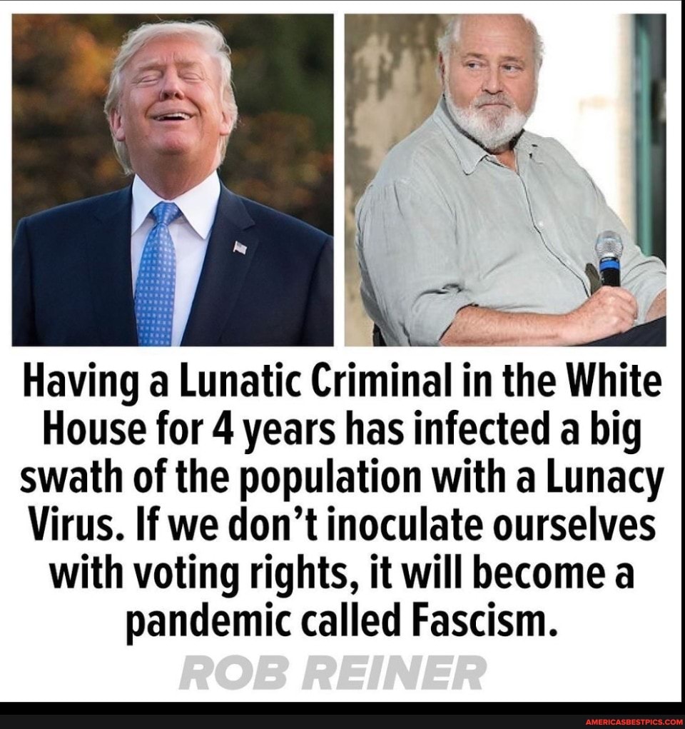 Having a Lunatic Criminal in the White
House for 4 years has infected a big swath of the population with a Lunacy
Virus. If we don't inoculate ourselves with voting rights, it will become a pandemic called Fascism.
ROB REINER