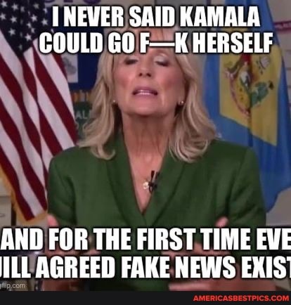 I NEVER SAID KAMALA COULD GO F-K HERSELF
AND FOR THE FIRST TIME EWE ILL AGREED FAKE NEWS EXIS