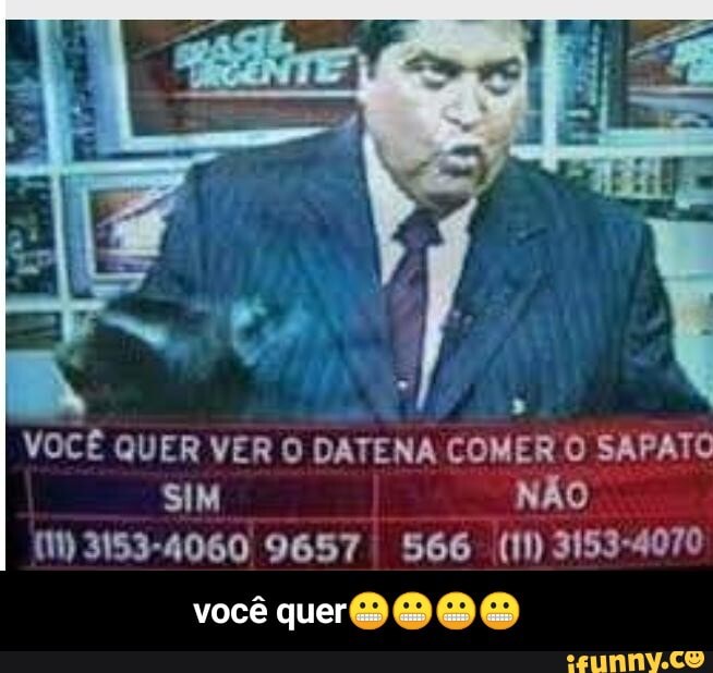 VOCÊ QUER VER O DATENA COMER O SAPATO SIM NÃO
(11) 3153-4060 9657 I 566 (11) 3153-4070
você - você quer😬😬😬😬