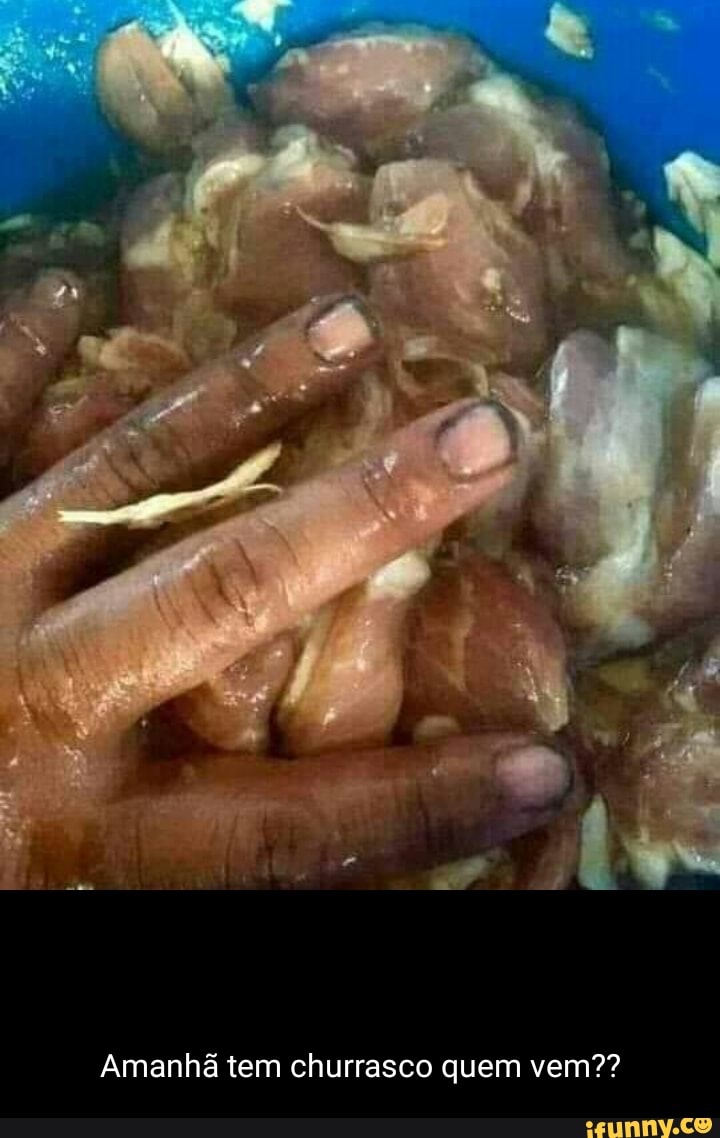 Amanhã tem churrasco quem vem??