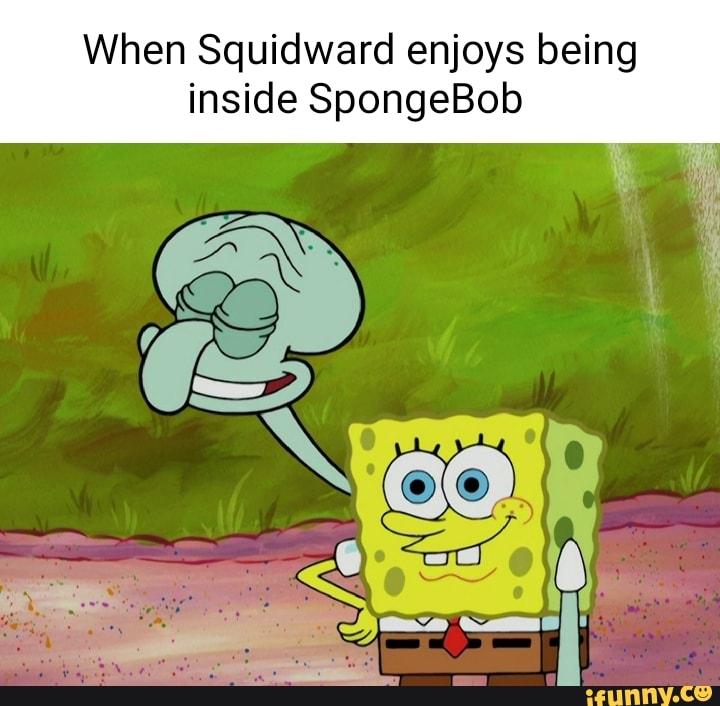 When Squidward enjoys being inside SpongeBob - iFunny