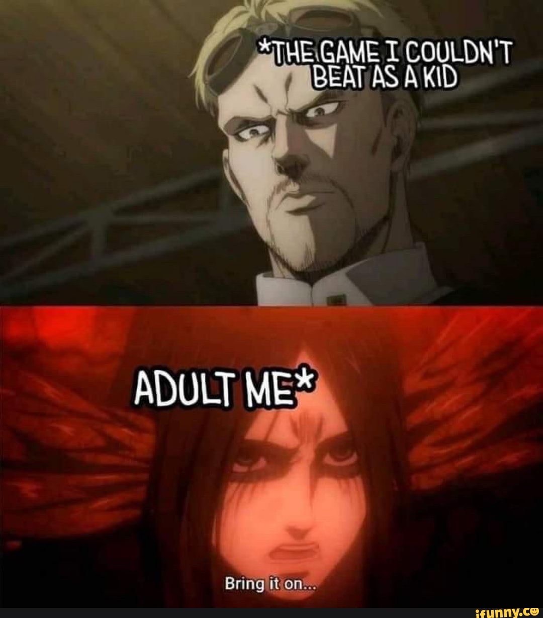 GAME COULDN'T BEAT AS AKID
ADULT ME*