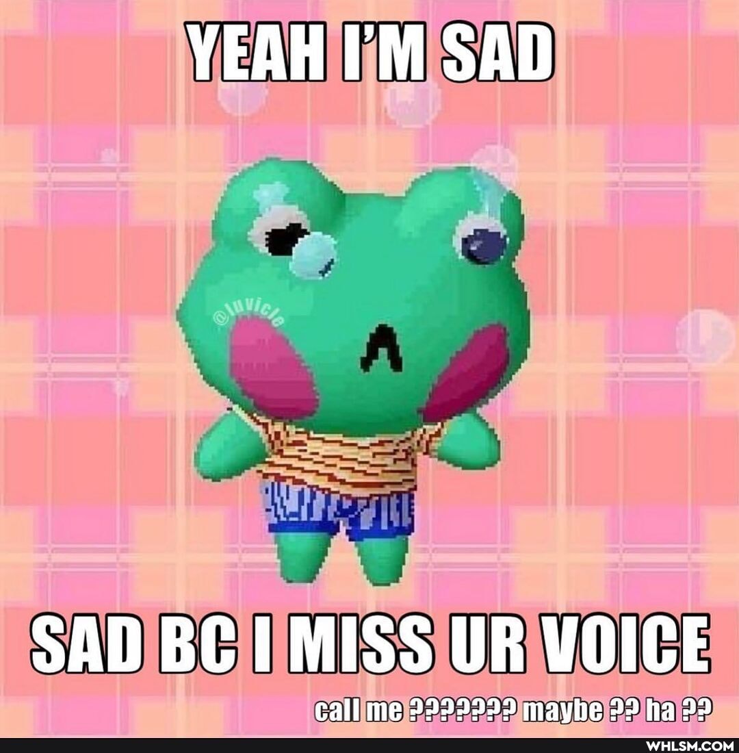 YEAH 'M SAD
SAD BC MISS UR VOICE