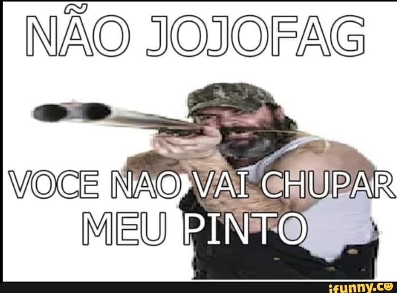 NÃO JOJOFAG
VOCE NÃO
MANCEUDAR
