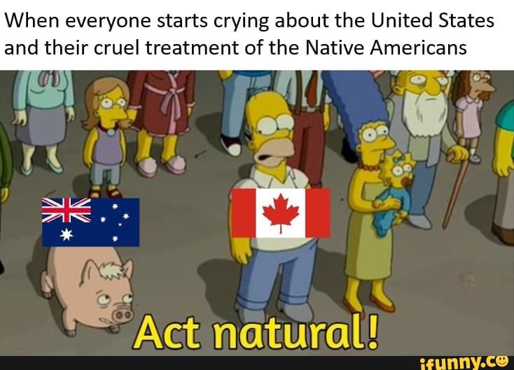 When everyone starts crying about the United States
and their cruel treatment of the Native Americans
