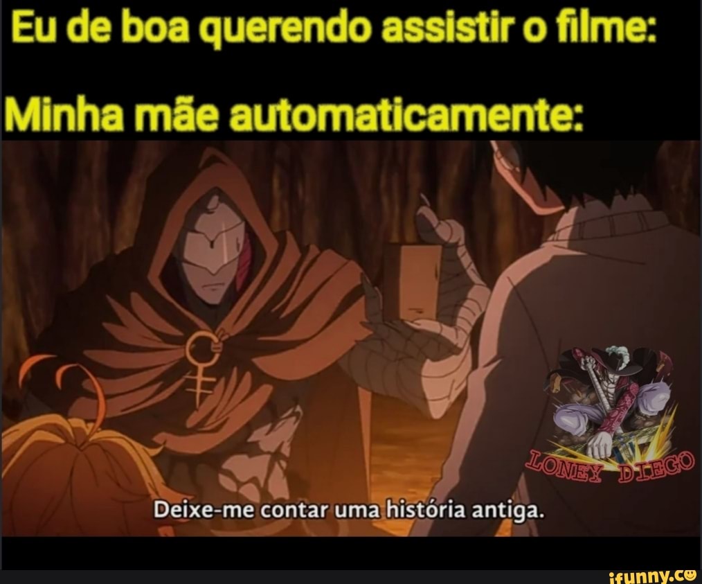 Eu de boa querendo assistir o filme:
Minha mãe automaticamente:
Deixe-me contar uma história antiga.