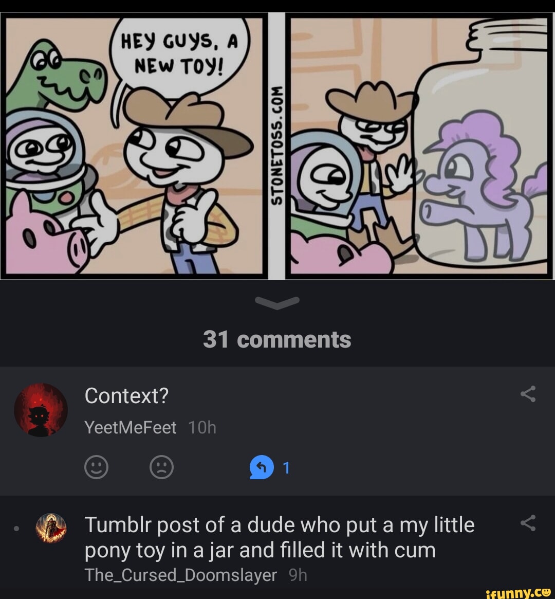 GUYS, TON COM STONETOSS.COM 31 comments Context? YeetMeFeet Tumblr post of  a dude who put a my little pony toy in ajar and filled it with cum  The_Cursed_Doomslayer - iFunny