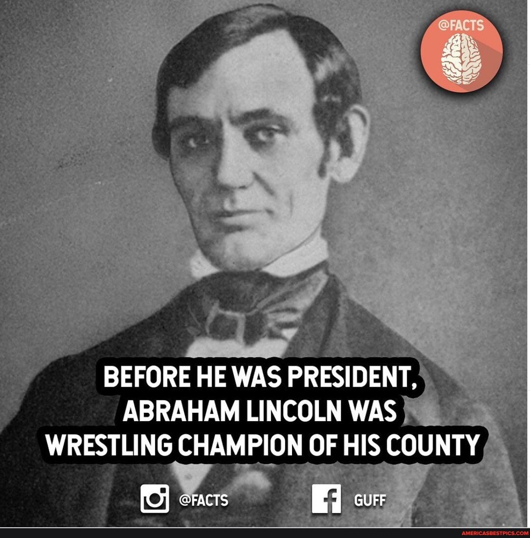 BEFORE HE WAS PRESIDENT,
ABRAHAM LINCOLN WAS WRESTLING CHAMPION OF HIS COUNTY
FACTS GUFF