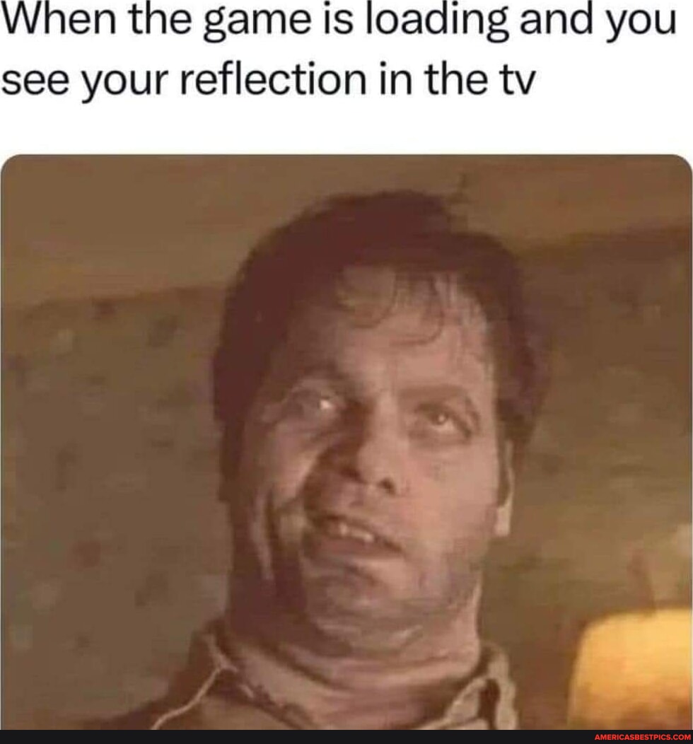 When the game Is loading and you see your reflection in the tv