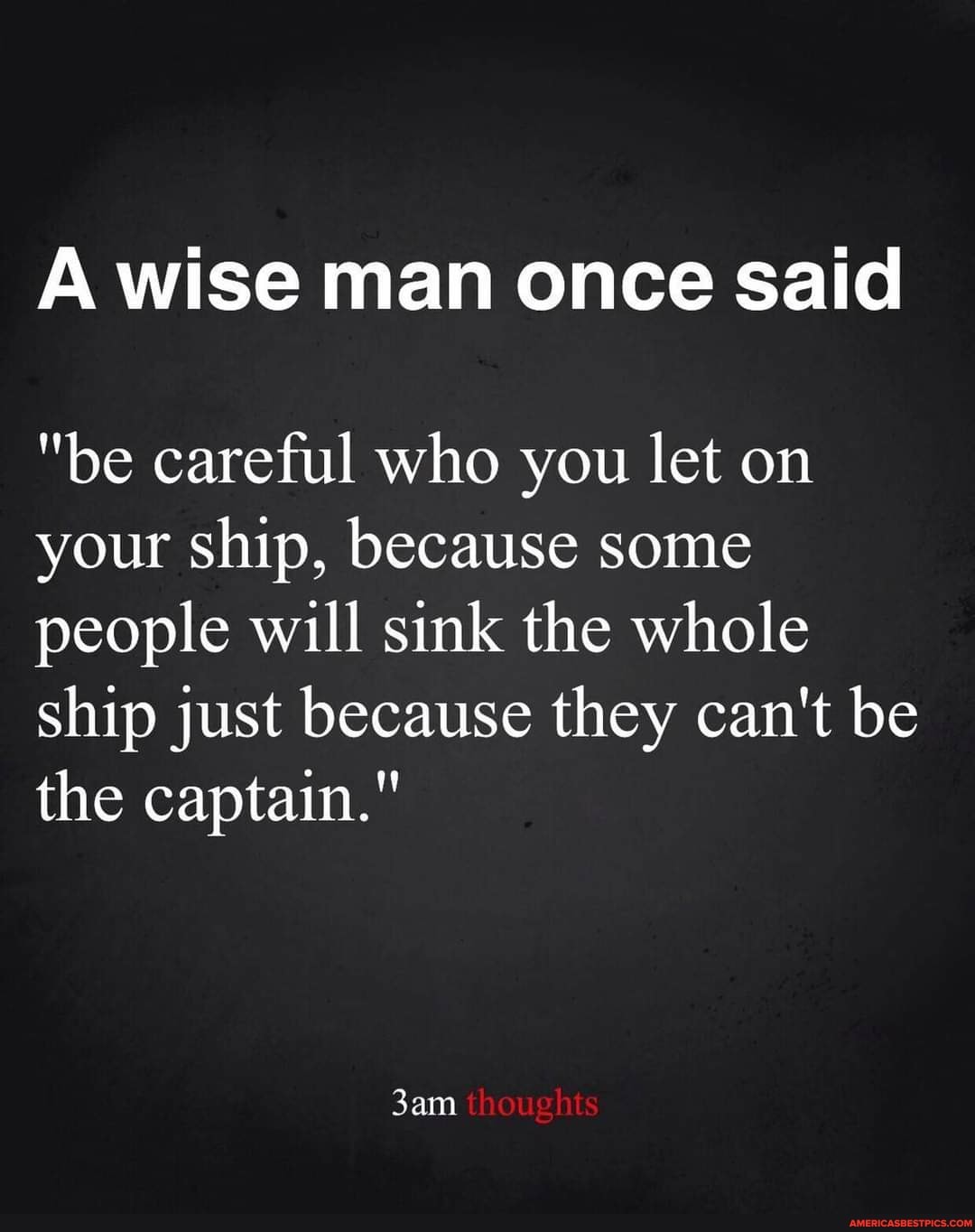 A wise man once said
"be careful who you let on your ship, because some people will sink the whole ship just because they can't be the captain."
thoughts