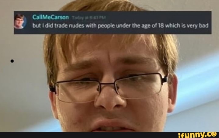 Callmecarson But I Did Trade Nudes With People Under The Age Of 18 Which Is Very Bad