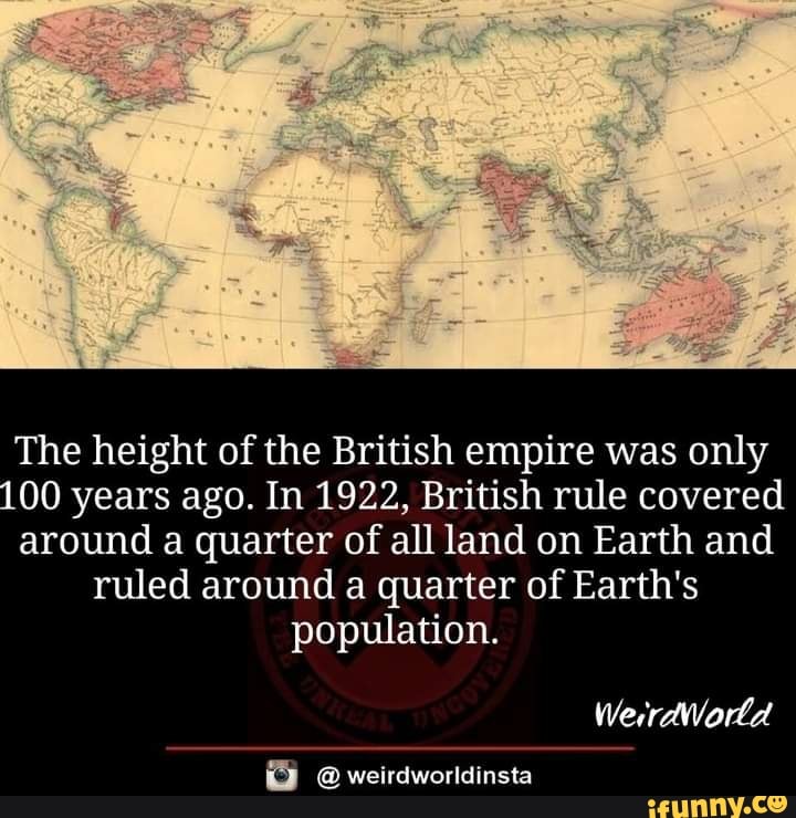 The height of the British empire was only 100 years ago. In 1922