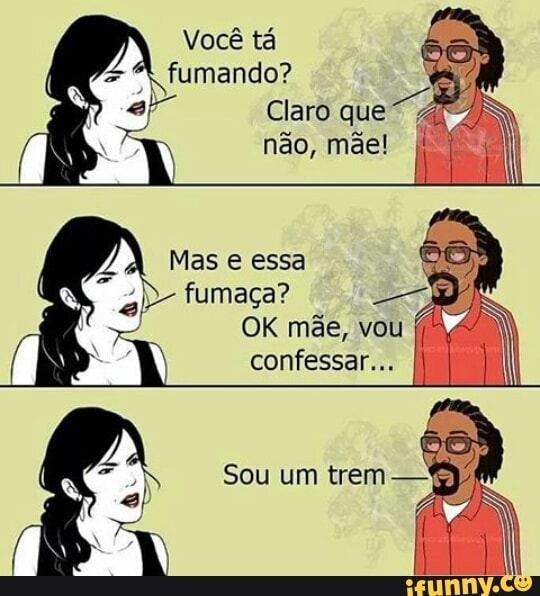 Você tá
fumando?
Se a Claro que
Mas e essa
a> fumaça? ey
Al
OK mãe, vou fls
confessar... I