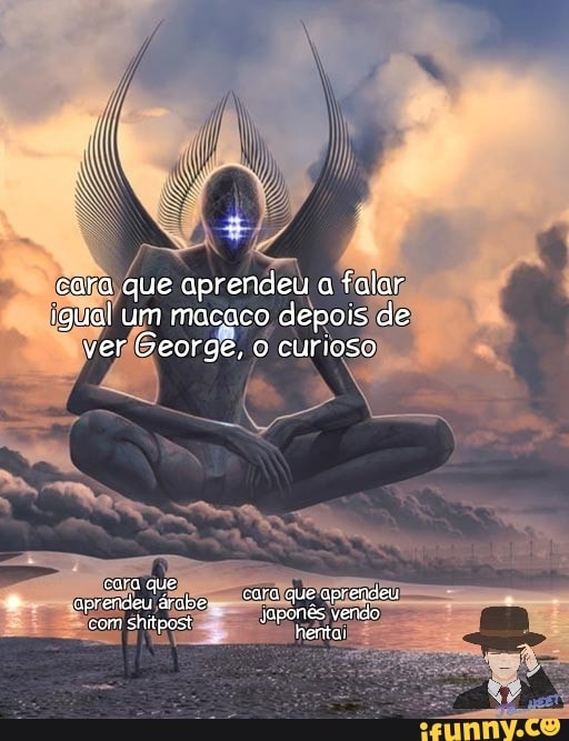 cara que aprendeu a falar igual um macaco depois de ver George, o curioso
cara qué aprendeu árabe com shitpost
cara que aprendeu
Japonés vendo hentoi