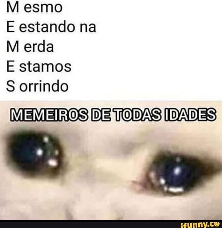 M esmo
E estando na
M erda
E stamos
S orrindo
MEMIROS DE TODAS IDADES