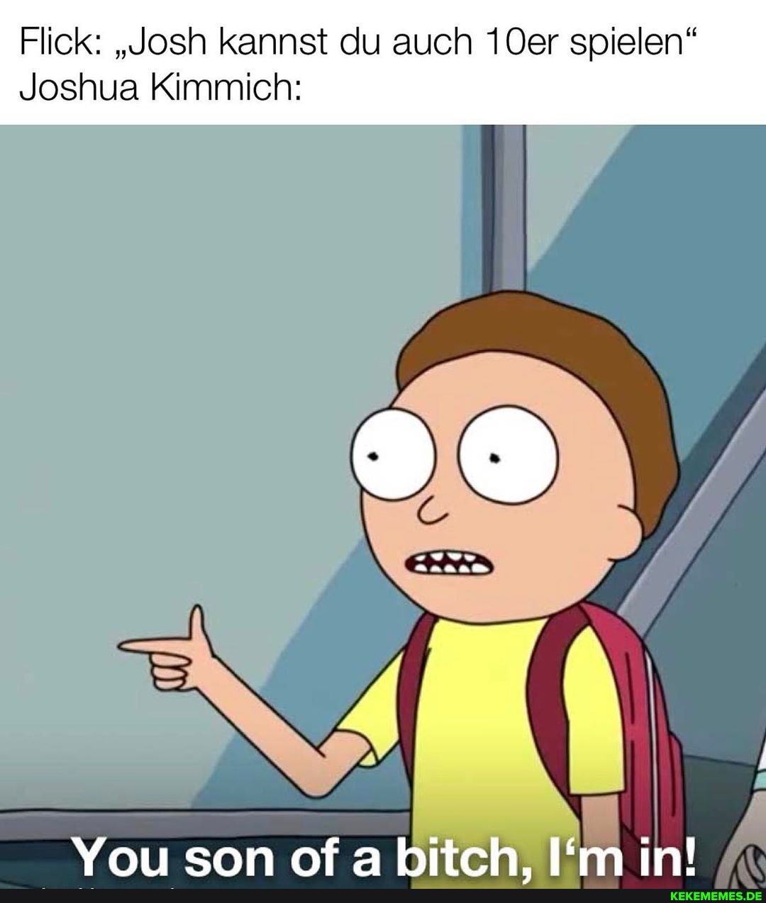 Flick: ,Josh kannst du auch 10er spielen"
Joshua Kimmich:
You son of a bitch. I'm in!