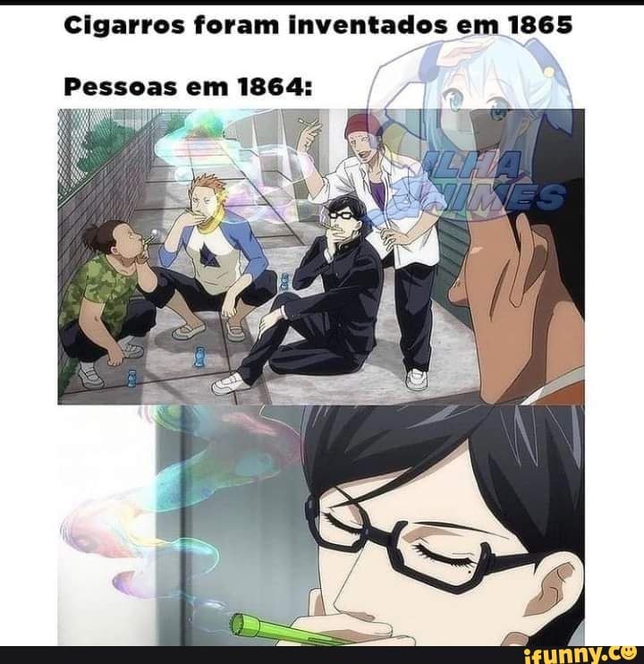 Cigarros foram inventados em 1865
Pessoas em 1864: