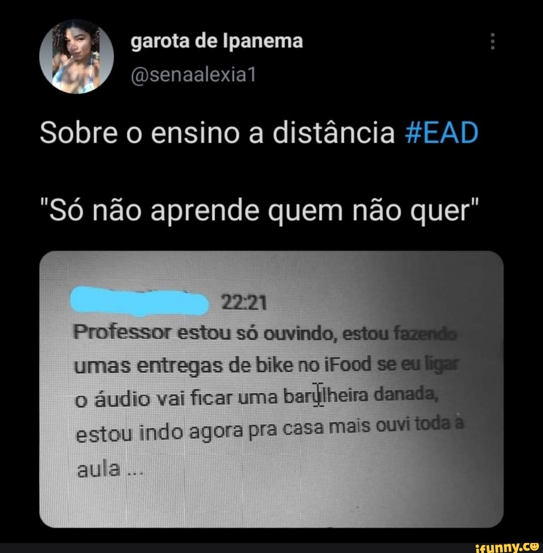 garota de Ipanema
Sobre o ensino a distância FEAD
"Só não aprende quem não quer"
Professor estou só ouvindo, estou umas entregas de bike no iFood se o áudio vai ficar uma banilheira danada
estou indo agora pra casa mais ouvi de
auia