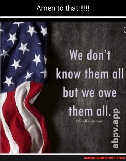 Amen to
We don't know them all but we owe them all,